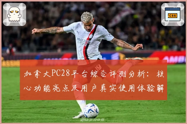 加拿大PC28平台综合评测分析：核心功能亮点及用户真实使用体验解析