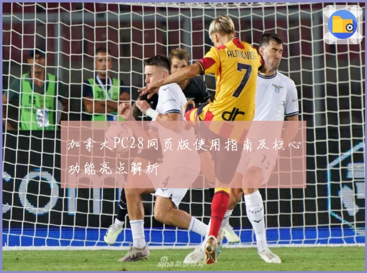 加拿大PC28网页版使用指南及核心功能亮点解析