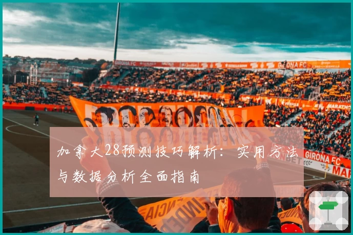 加拿大28预测技巧解析：实用方法与数据分析全面指南