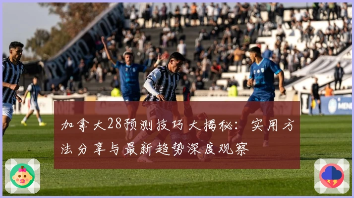 加拿大28预测技巧大揭秘：实用方法分享与最新趋势深度观察