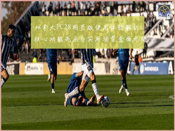 加拿大PC28网页版使用体验解析：核心功能亮点与实用场景全面介绍