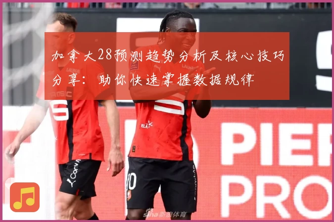 加拿大28预测趋势分析及核心技巧分享：助你快速掌握数据规律