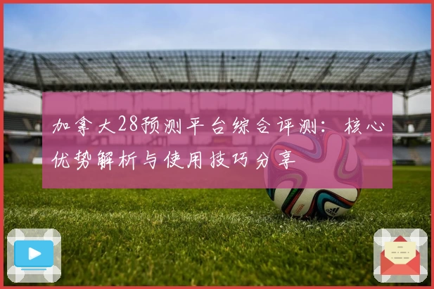 加拿大28预测平台综合评测：核心优势解析与使用技巧分享