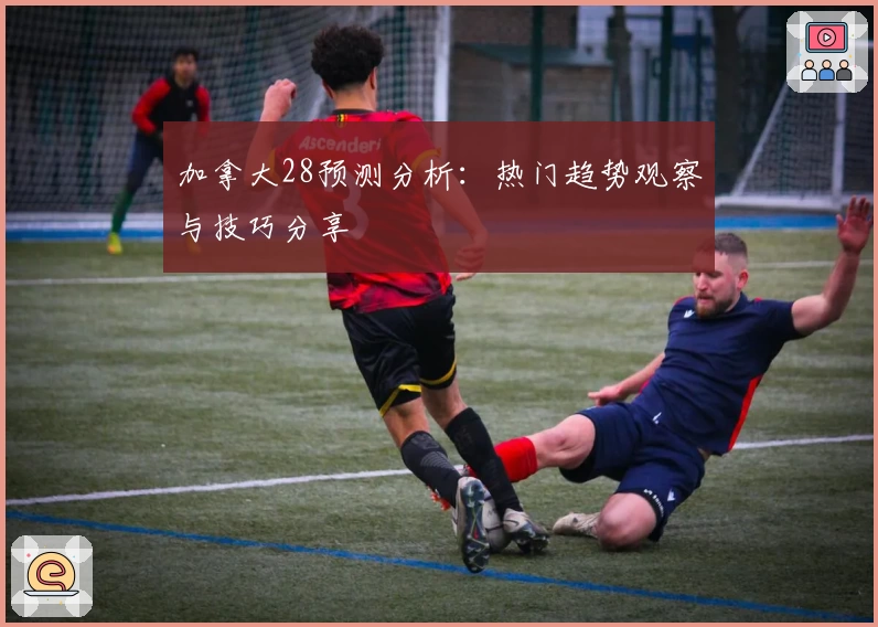 加拿大28预测分析：热门趋势观察与技巧分享