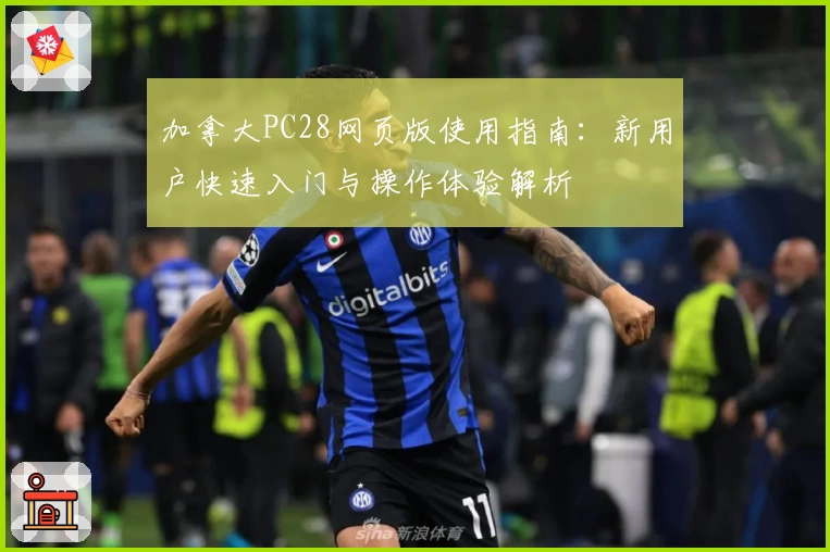 加拿大PC28网页版使用指南：新用户快速入门与操作体验解析