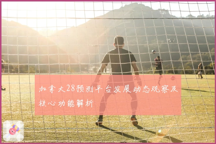 加拿大28预测平台发展动态观察及核心功能解析