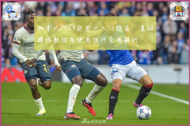 加拿大PC28新用户入门指南：基础操作教程与使用技巧全面解析
