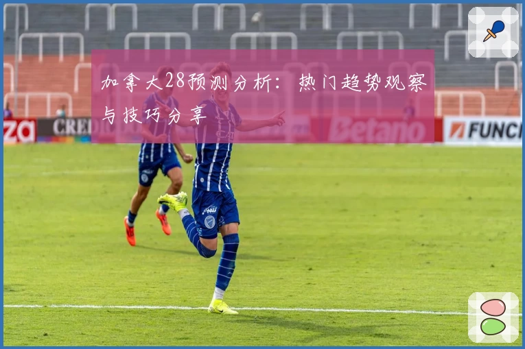 加拿大28预测分析：热门趋势观察与技巧分享