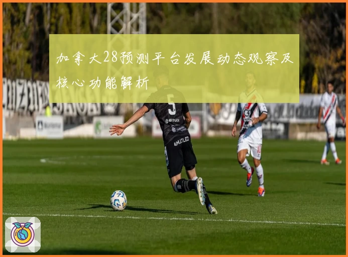 加拿大28预测平台发展动态观察及核心功能解析