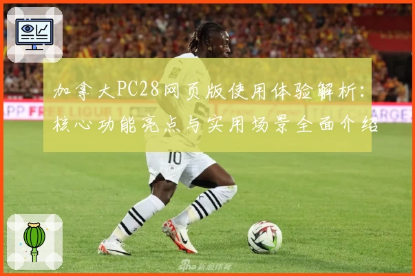 加拿大PC28网页版使用体验解析：核心功能亮点与实用场景全面介绍