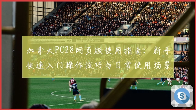 加拿大PC28网页版使用指南：新手快速入门操作技巧与日常使用场景解析