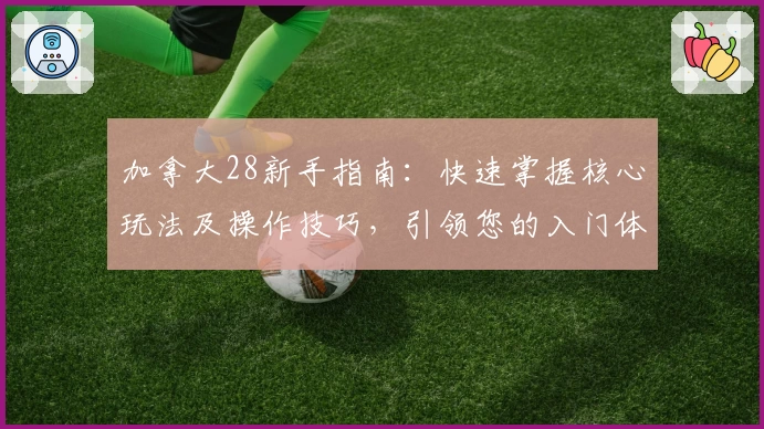 加拿大28新手指南：快速掌握核心玩法及操作技巧，引领您的入门体验