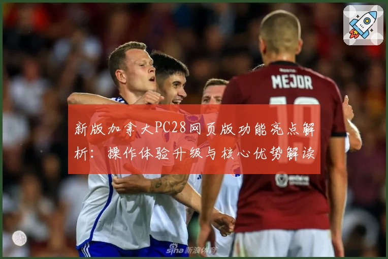 新版加拿大PC28网页版功能亮点解析：操作体验升级与核心优势解读