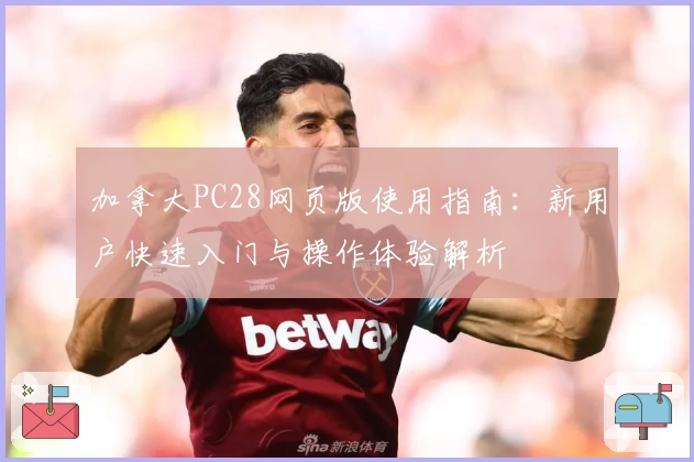 加拿大PC28网页版使用指南：新用户快速入门与操作体验解析