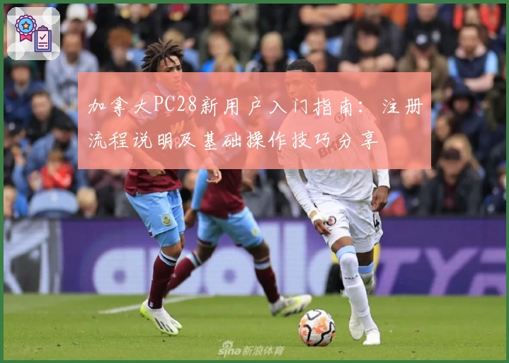 加拿大PC28新用户入门指南：注册流程说明及基础操作技巧分享